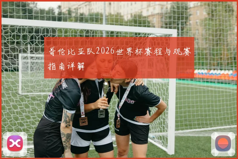哥伦比亚队2026世界杯赛程与观赛指南详解