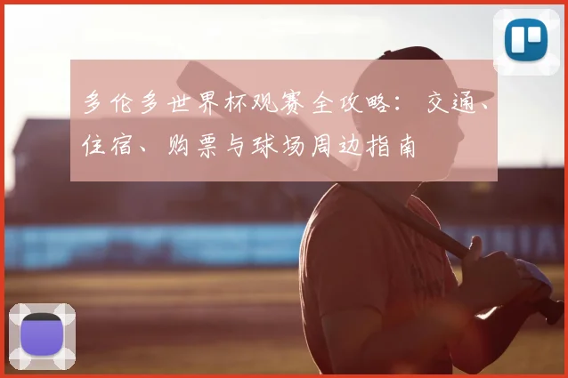 多伦多世界杯观赛全攻略:交通、住宿、购票与球场周边指南