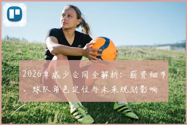 2026年威少合同全解析:薪资细节、球队角色定位与未来规划影响