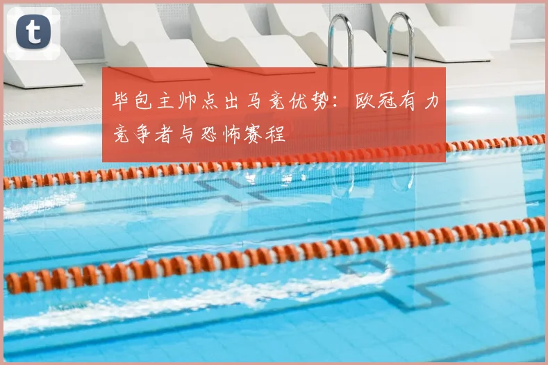 毕包主帅点出马竞优势:欧冠有力竞争者与恐怖赛程