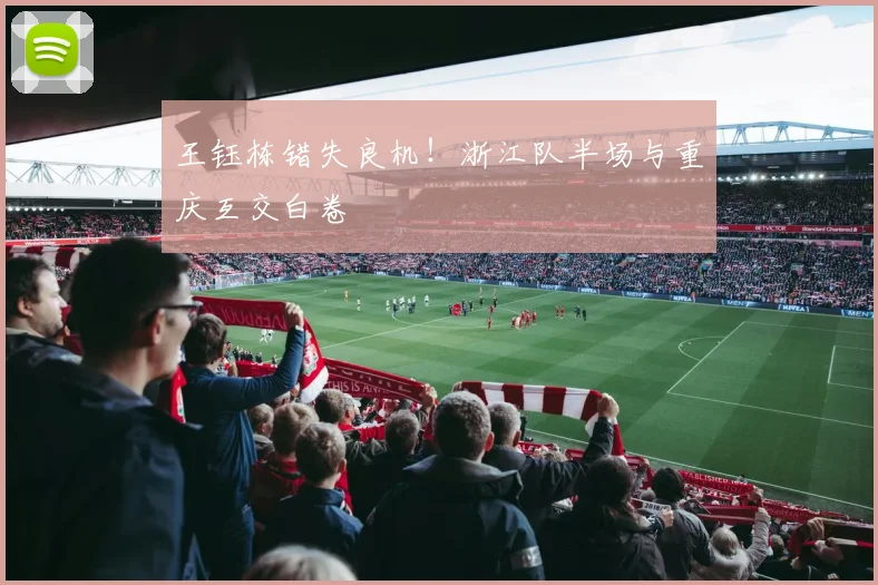王钰栋错失良机！浙江队半场与重庆互交白卷