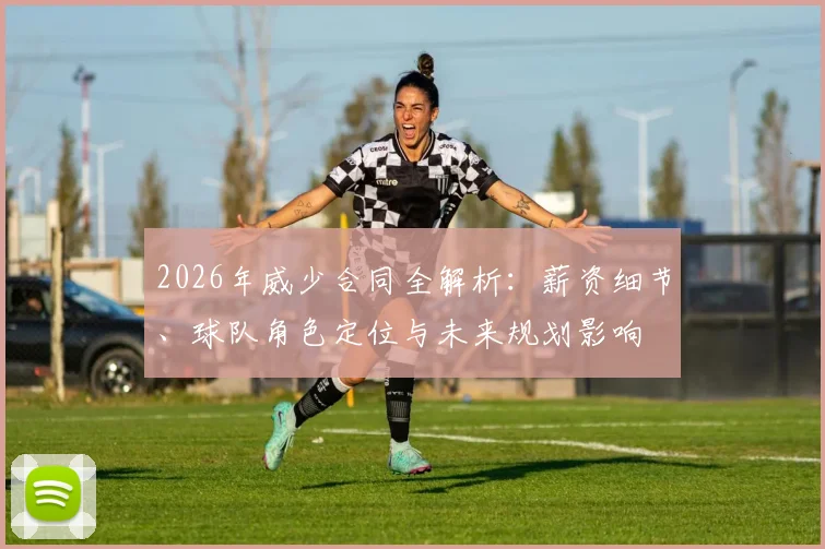 2026年威少合同全解析：薪资细节、球队角色定位与未来规划影响