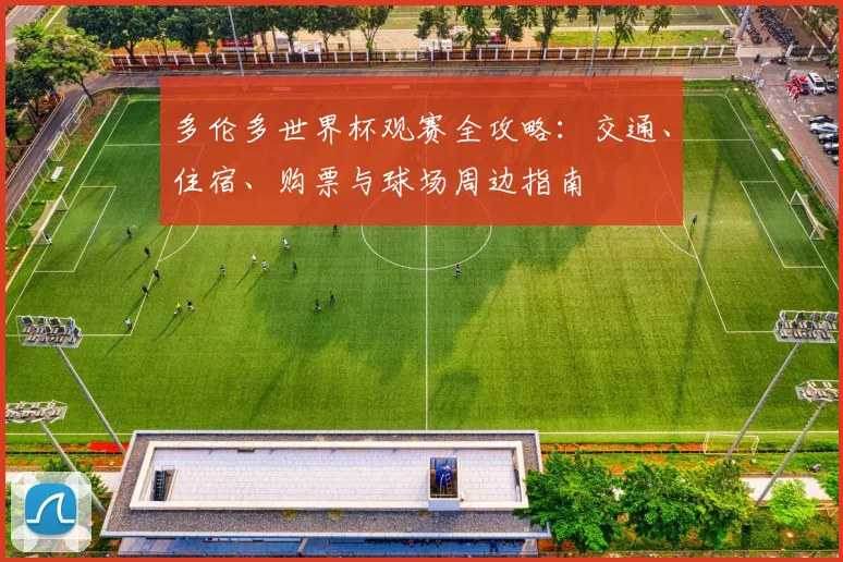 多伦多世界杯观赛全攻略：交通、住宿、购票与球场周边指南